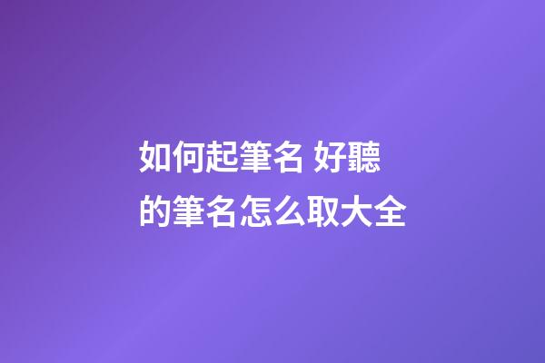 如何起筆名 好聽的筆名怎么取大全